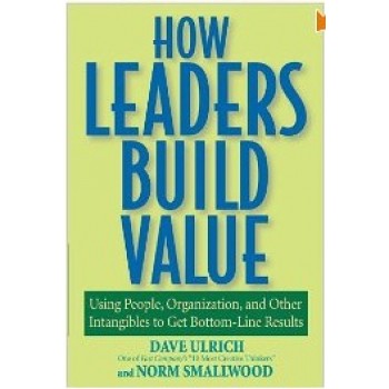 How Leaders Build Value: Using People, Organization, and Other Intangibles to Get Bottom-Line Results by Dave Ulrich, Norman Smallwood 